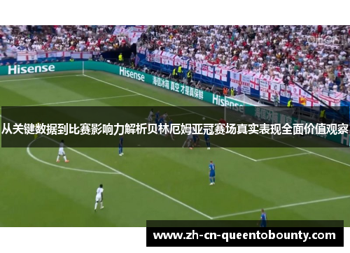 从关键数据到比赛影响力解析贝林厄姆亚冠赛场真实表现全面价值观察 从关键数据到比赛影响力解析贝林厄姆亚冠赛场真实表现全面价值观察