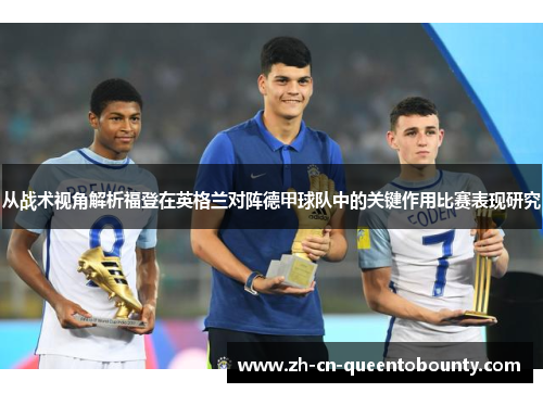 从战术视角解析福登在英格兰对阵德甲球队中的关键作用比赛表现研究 从战术视角解析福登在英格兰对阵德甲球队中的关键作用比赛表现研究