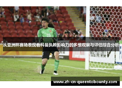 从亚洲杯赛场表现看科曼执教影响力的多维观察与评估综合分析 从亚洲杯赛场表现看科曼执教影响力的多维观察与评估综合分析