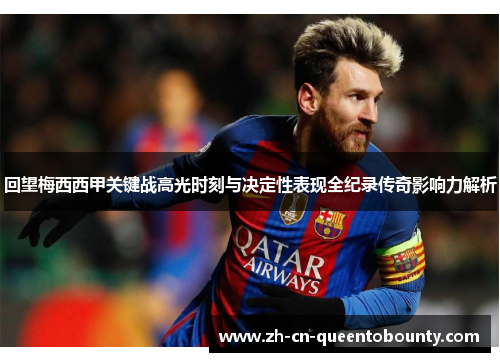 回望梅西西甲关键战高光时刻与决定性表现全纪录传奇影响力解析 回望梅西西甲关键战高光时刻与决定性表现全纪录传奇影响力解析