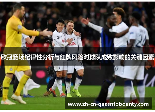 欧冠赛场纪律性分析与红牌风险对球队成败影响的关键因素 欧冠赛场纪律性分析与红牌风险对球队成败影响的关键因素