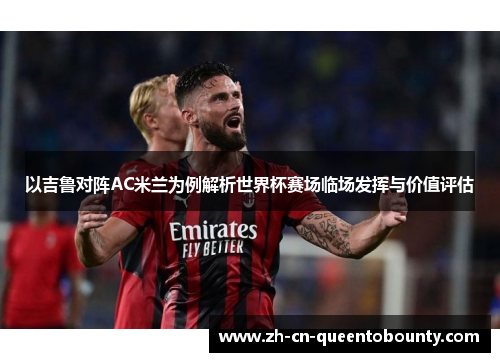 以吉鲁对阵AC米兰为例解析世界杯赛场临场发挥与价值评估