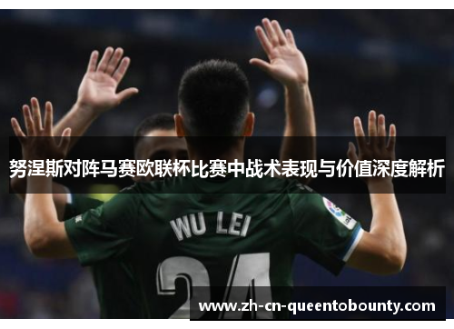 努涅斯对阵马赛欧联杯比赛中战术表现与价值深度解析 努涅斯对阵马赛欧联杯比赛中战术表现与价值深度解析