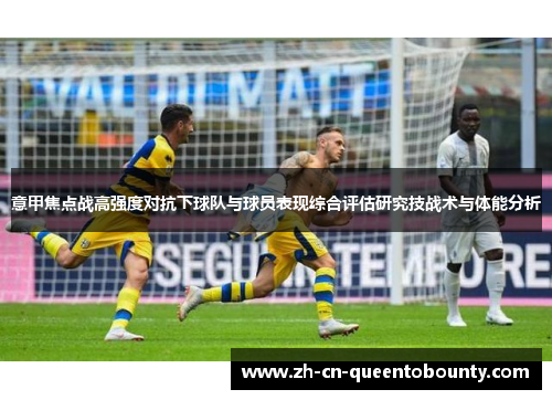 意甲焦点战高强度对抗下球队与球员表现综合评估研究技战术与体能分析 意甲焦点战高强度对抗下球队与球员表现综合评估研究技战术与体能分析