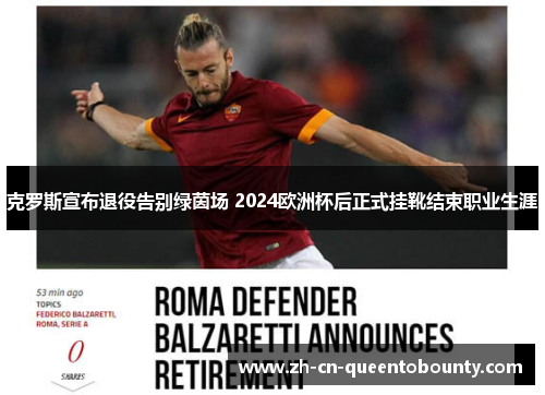 克罗斯宣布退役告别绿茵场 2024欧洲杯后正式挂靴结束职业生涯