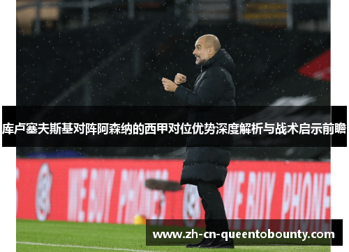 库卢塞夫斯基对阵阿森纳的西甲对位优势深度解析与战术启示前瞻 库卢塞夫斯基对阵阿森纳的西甲对位优势深度解析与战术启示前瞻