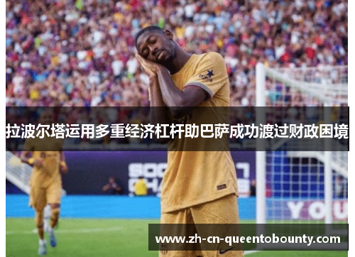 拉波尔塔运用多重经济杠杆助巴萨成功渡过财政困境
