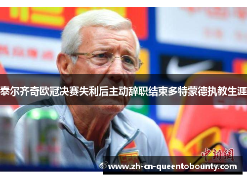 泰尔齐奇欧冠决赛失利后主动辞职结束多特蒙德执教生涯 泰尔齐奇欧冠决赛失利后主动辞职结束多特蒙德执教生涯
