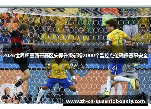 2026世界杯墨西哥赛区安保升级新增2000个监控点位确保赛事安全 2026世界杯墨西哥赛区安保升级新增2000个监控点位确保赛事安全