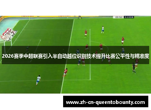 2026赛季中超联赛引入半自动越位识别技术提升比赛公平性与精准度
