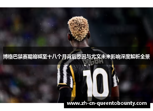 博格巴禁赛期缩减至十八个月背后原因与尤文未来影响深度解析全景
