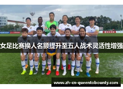 女足比赛换人名额提升至五人战术灵活性增强