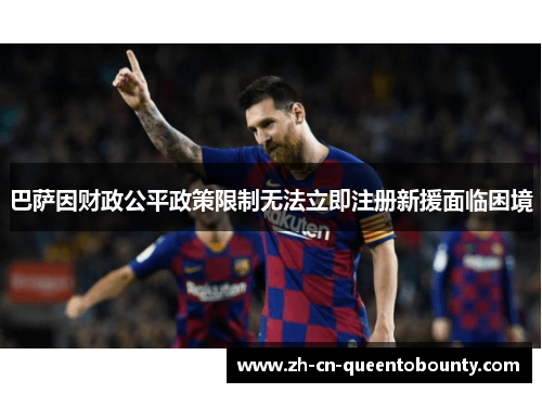 巴萨因财政公平政策限制无法立即注册新援面临困境
