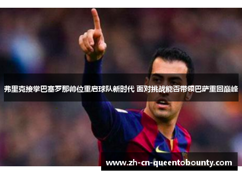 弗里克接掌巴塞罗那帅位重启球队新时代 面对挑战能否带领巴萨重回巅峰
