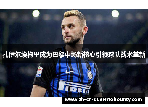 扎伊尔埃梅里成为巴黎中场新核心引领球队战术革新