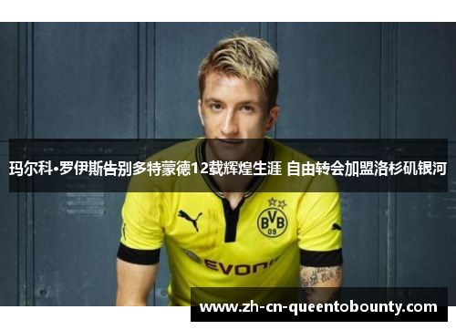 玛尔科·罗伊斯告别多特蒙德12载辉煌生涯 自由转会加盟洛杉矶银河