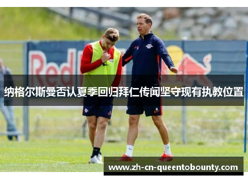 纳格尔斯曼否认夏季回归拜仁传闻坚守现有执教位置 纳格尔斯曼否认夏季回归拜仁传闻坚守现有执教位置