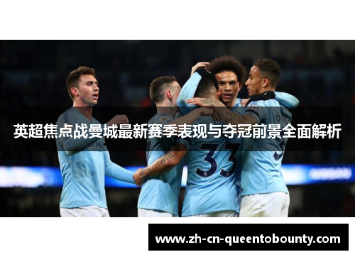 英超焦点战曼城最新赛季表现与夺冠前景全面解析 英超焦点战曼城最新赛季表现与夺冠前景全面解析