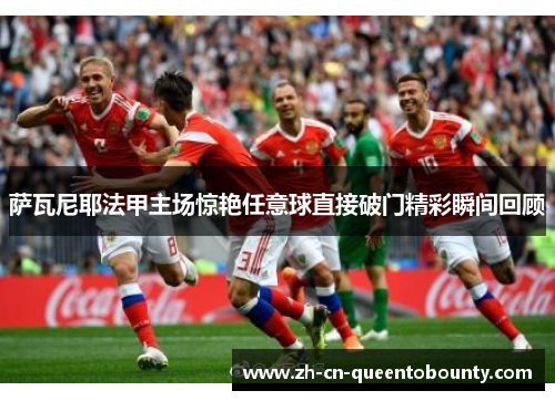 萨瓦尼耶法甲主场惊艳任意球直接破门精彩瞬间回顾 萨瓦尼耶法甲主场惊艳任意球直接破门精彩瞬间回顾