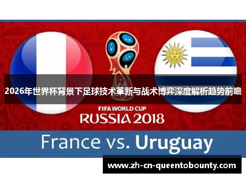 2026年世界杯背景下足球技术革新与战术博弈深度解析趋势前瞻 2026年世界杯背景下足球技术革新与战术博弈深度解析趋势前瞻