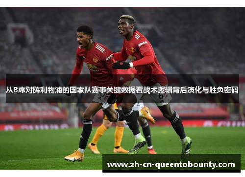 从B席对阵利物浦的国家队赛事关键数据看战术逻辑背后演化与胜负密码 从B席对阵利物浦的国家队赛事关键数据看战术逻辑背后演化与胜负密码