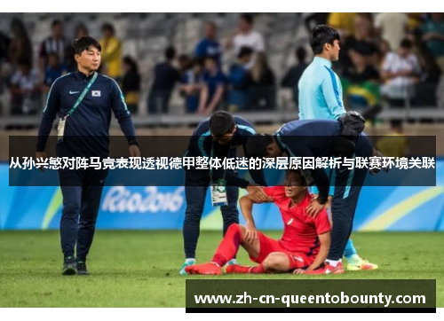 从孙兴慜对阵马竞表现透视德甲整体低迷的深层原因解析与联赛环境关联 从孙兴慜对阵马竞表现透视德甲整体低迷的深层原因解析与联赛环境关联