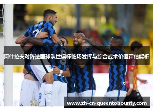 阿什拉夫对阵法国球队世俱杯临场发挥与综合战术价值评估解析