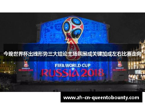 今晚世界杯出线形势三大结论主场氛围成关键加成左右比赛走向