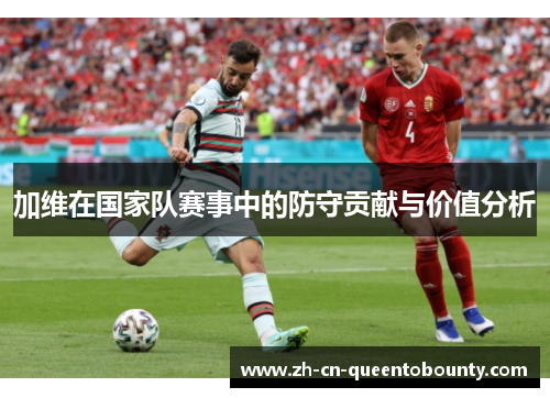 加维在国家队赛事中的防守贡献与价值分析