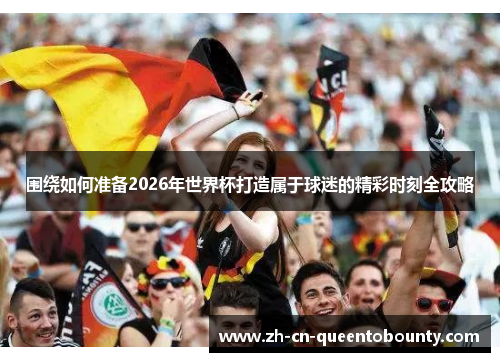 围绕如何准备2026年世界杯打造属于球迷的精彩时刻全攻略