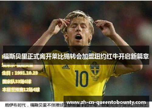 福斯贝里正式离开莱比锡转会加盟纽约红牛开启新篇章 福斯贝里正式离开莱比锡转会加盟纽约红牛开启新篇章