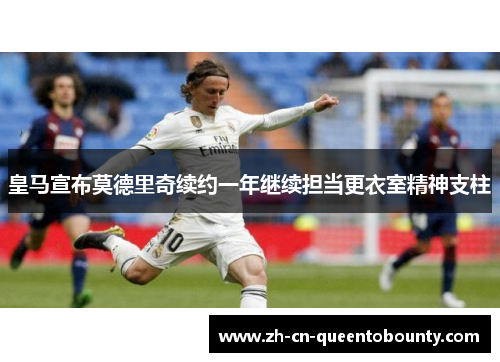 皇马宣布莫德里奇续约一年继续担当更衣室精神支柱 皇马宣布莫德里奇续约一年继续担当更衣室精神支柱