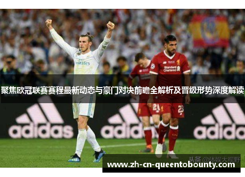 聚焦欧冠联赛赛程最新动态与豪门对决前瞻全解析及晋级形势深度解读 聚焦欧冠联赛赛程最新动态与豪门对决前瞻全解析及晋级形势深度解读