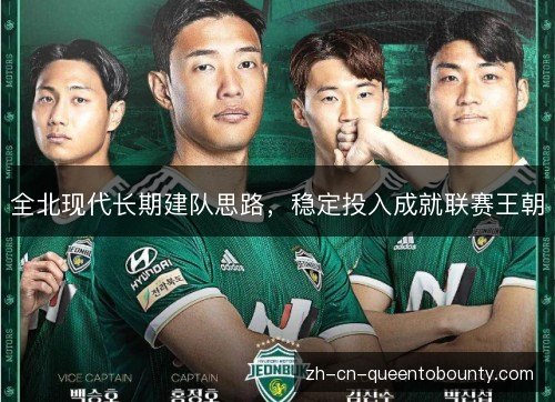 全北现代长期建队思路,稳定投入成就联赛王朝 全北现代长期建队思路,稳定投入成就联赛王朝