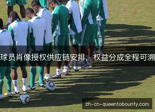 球员肖像授权供应链安排,权益分成全程可溯 球员肖像授权供应链安排,权益分成全程可溯